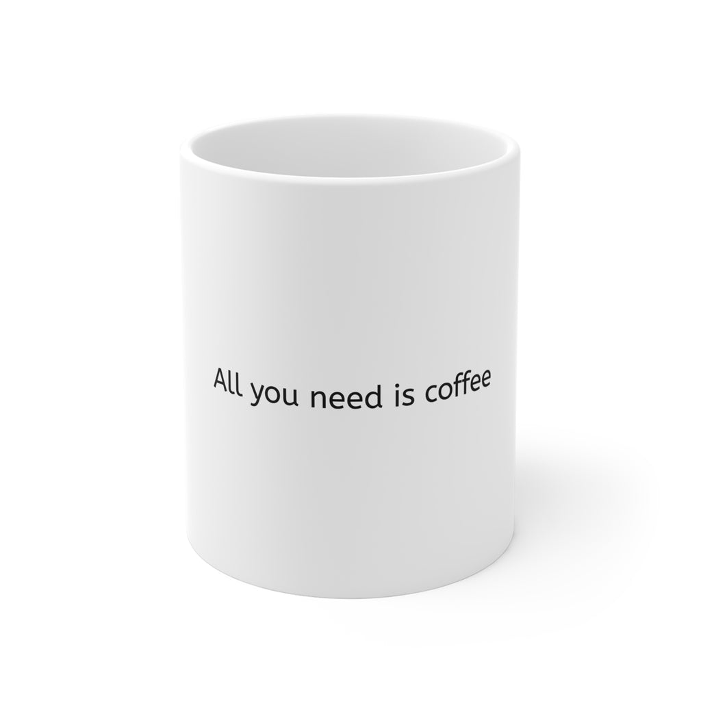 All You Need Is Coffee Mug — 11oz White Ceramic Coffee Cup