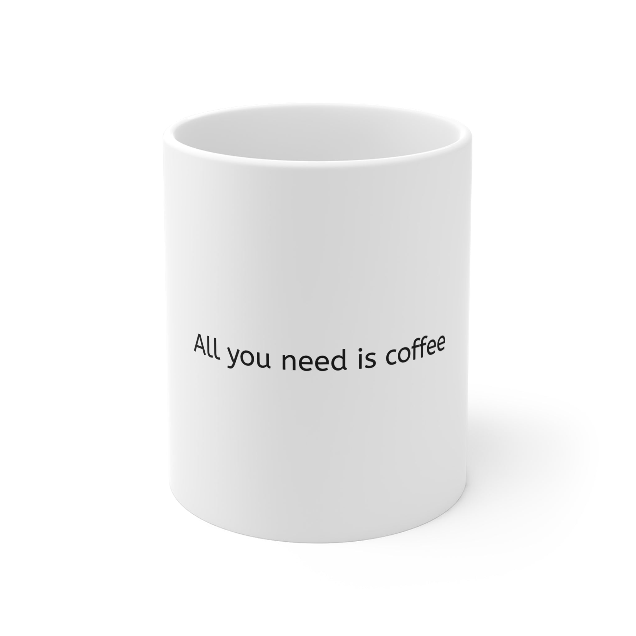 All You Need Is Coffee Mug — 11oz White Ceramic Coffee Cup